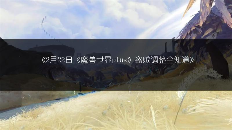 《2月22日《魔兽世界plus》盗贼调整全知道》