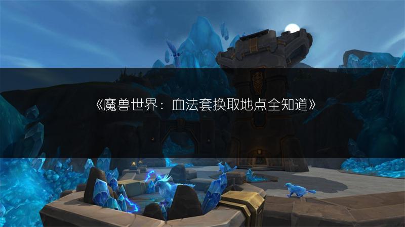 《魔兽世界:血法套换取地点全知道》
