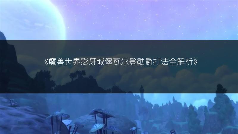 《魔兽世界影牙城堡瓦尔登勋爵打法全解析》