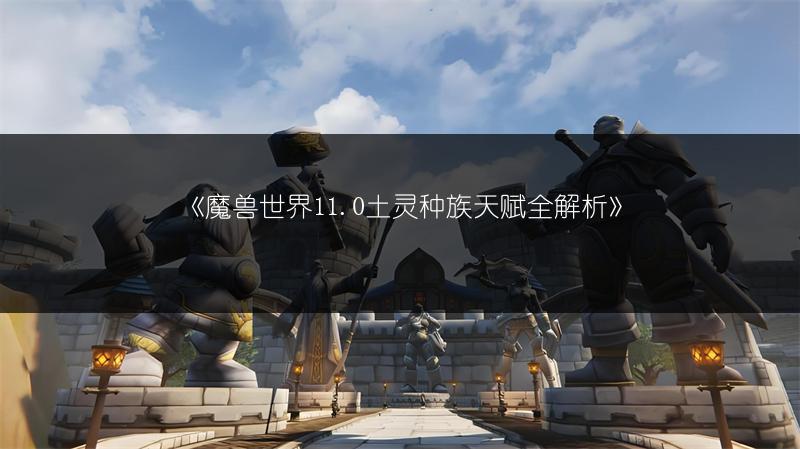 《魔兽世界11.0土灵种族天赋全解析》