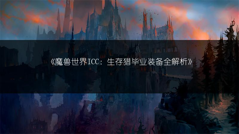 《魔兽世界ICC：生存猎毕业装备全解析》