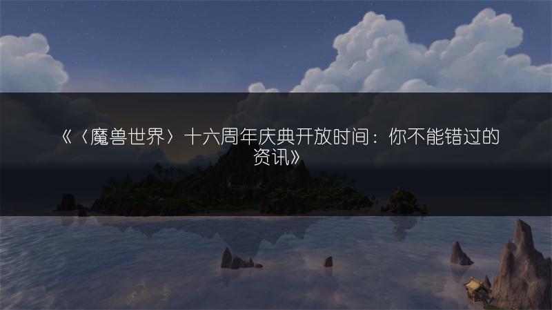 《〈魔兽世界〉十六周年庆典开放时间：你不能错过的资讯》