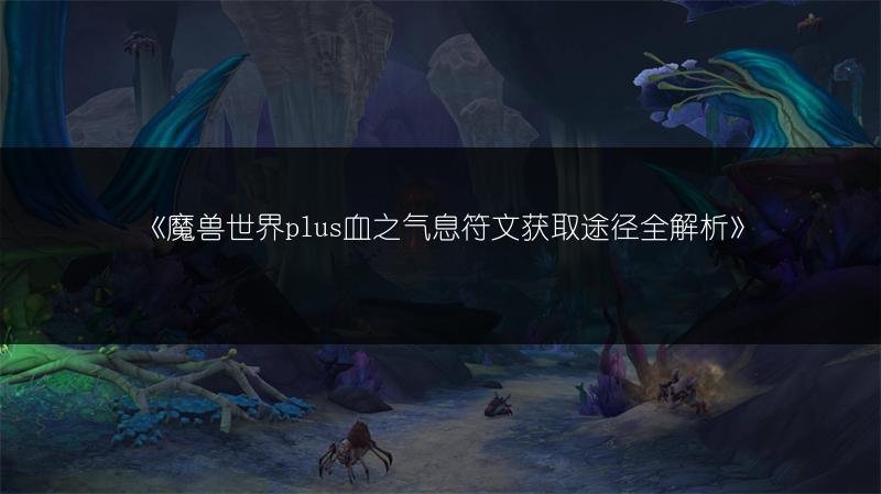 《魔兽世界plus血之气息符文获取途径全解析》