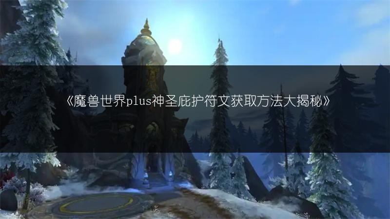 《魔兽世界plus神圣庇护符文获取方法大揭秘》