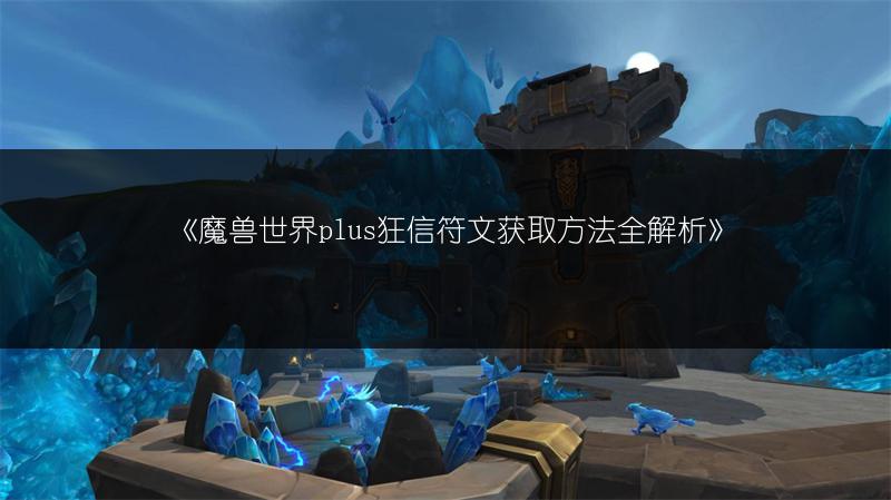 《魔兽世界plus狂信符文获取方法全解析》