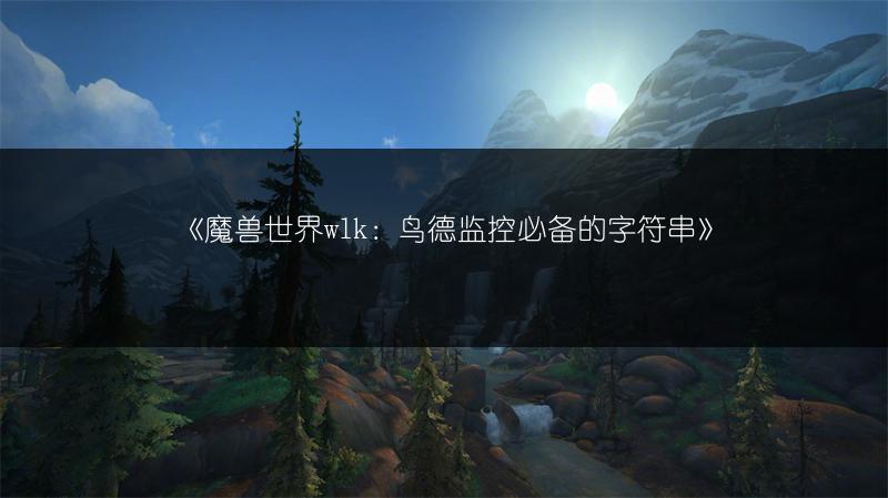 《魔兽世界wlk：鸟德监控必备的字符串》