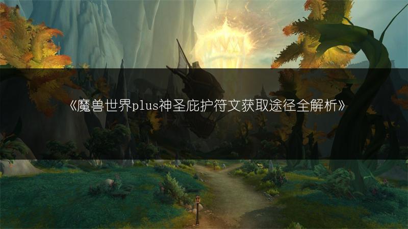 《魔兽世界plus神圣庇护符文获取途径全解析》