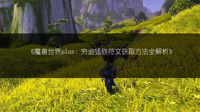《魔兽世界plus：穷追猛砍符文获取方法全解析》