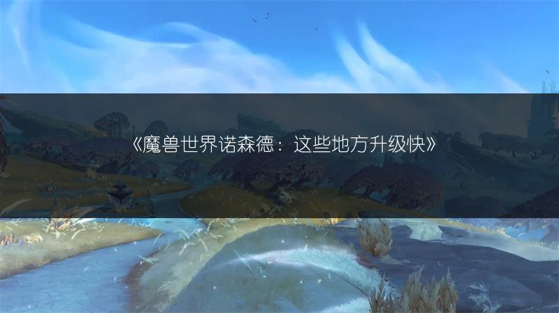 《魔兽世界诺森德:这些地方升级快》