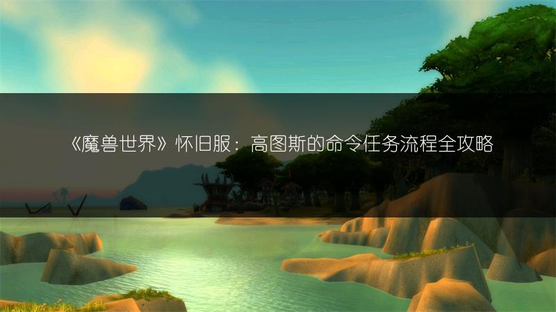 《魔兽世界》怀旧服：高图斯的命令任务流程全攻略