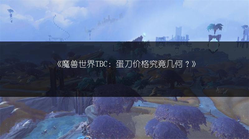 《魔兽世界TBC：蛋刀价格究竟几何？》