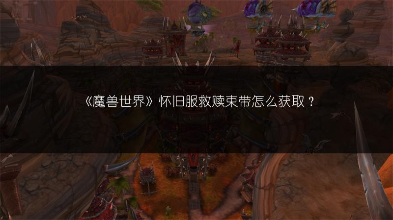 《魔兽世界》怀旧服救赎束带怎么获取?
