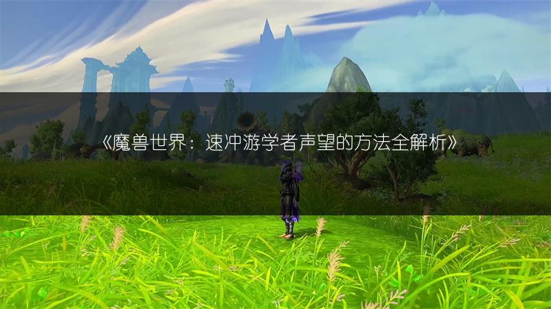 《魔兽世界:速冲游学者声望的方法全解析》