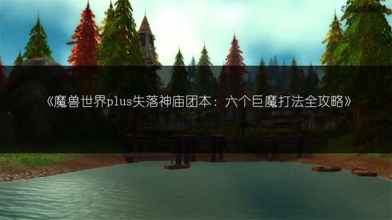 《魔兽世界plus失落神庙团本：六个巨魔打法全攻略》