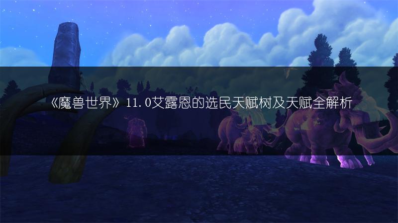 《魔兽世界》11.0艾露恩的选民天赋树及天赋全解析