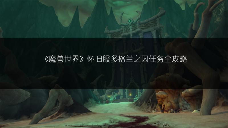 《魔兽世界》怀旧服多格兰之囚任务全攻略