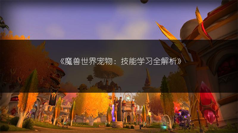 《魔兽世界宠物:技能学习全解析》