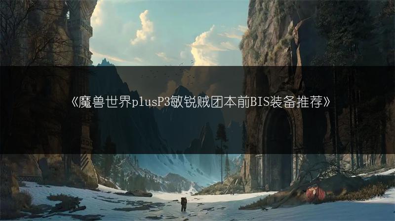 《魔兽世界plusP3敏锐贼团本前BIS装备推荐》