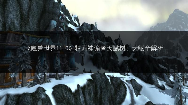 《魔兽世界11.0》牧师神谕者天赋树：天赋全解析