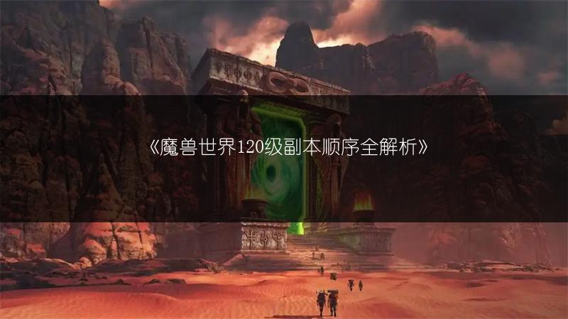 《魔兽世界120级副本顺序全解析》