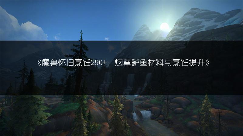 《魔兽怀旧烹饪290+：烟熏鲈鱼材料与烹饪提升》