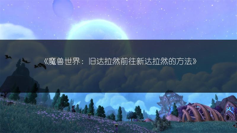 《魔兽世界：旧达拉然前往新达拉然的方法》