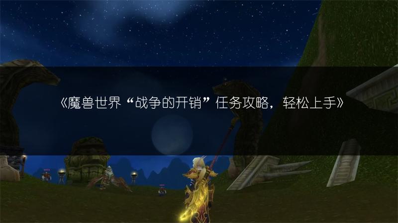 《魔兽世界“战争的开销”任务攻略,轻松上手》