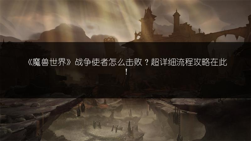 《魔兽世界》战争使者怎么击败？超详细流程攻略在此！