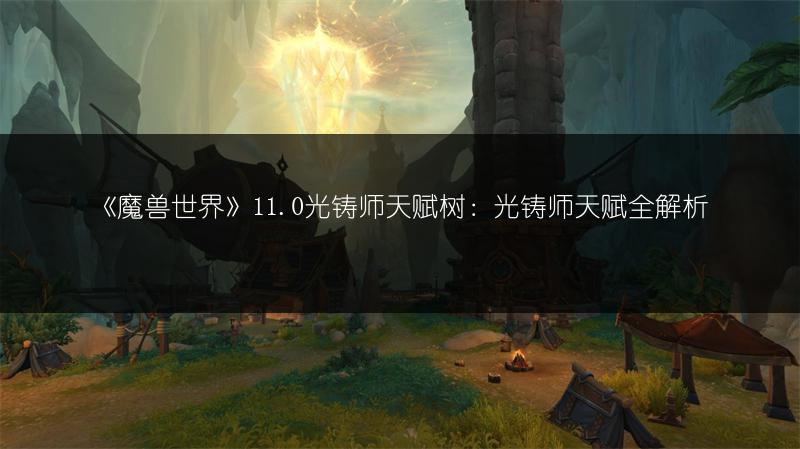 《魔兽世界》11.0光铸师天赋树：光铸师天赋全解析