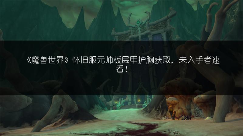《魔兽世界》怀旧服元帅板层甲护胸获取，未入手者速看！