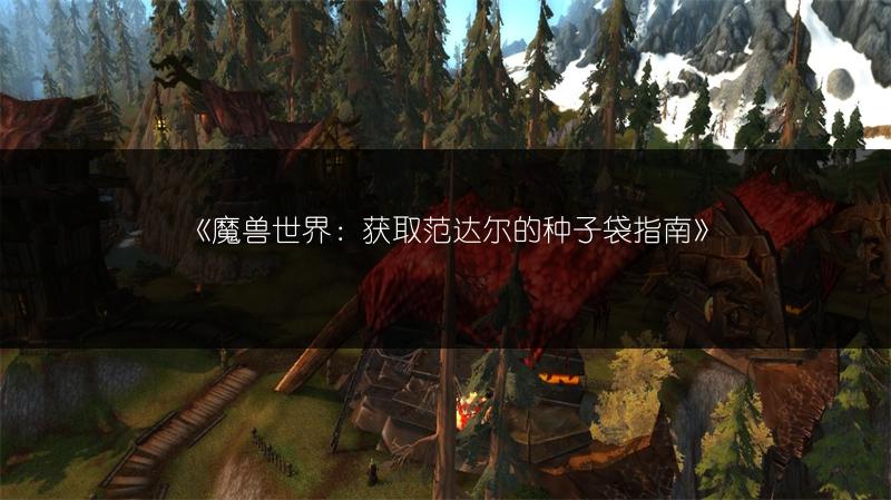《魔兽世界:获取范达尔的种子袋指南》