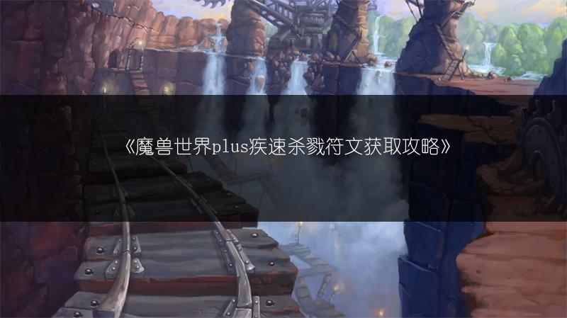 《魔兽世界plus疾速杀戮符文获取攻略》