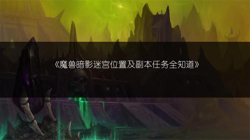 《魔兽暗影迷宫位置及副本任务全知道》
