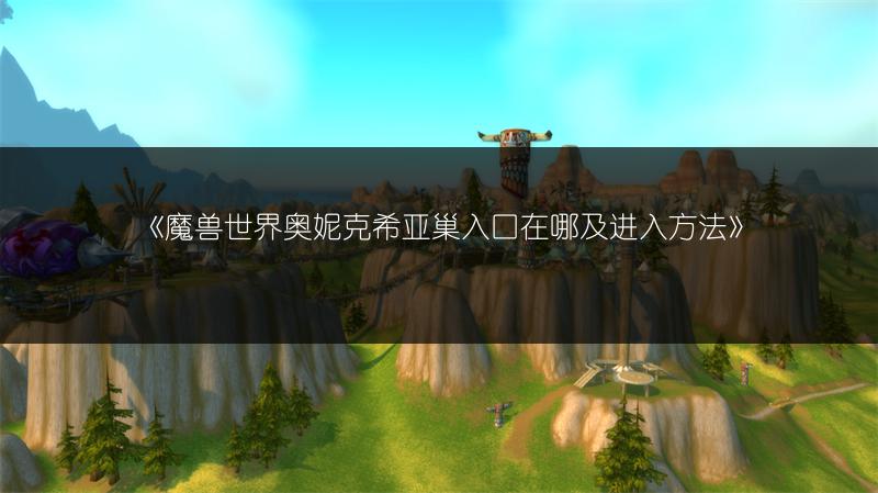《魔兽世界奥妮克希亚巢入口在哪及进入方法》