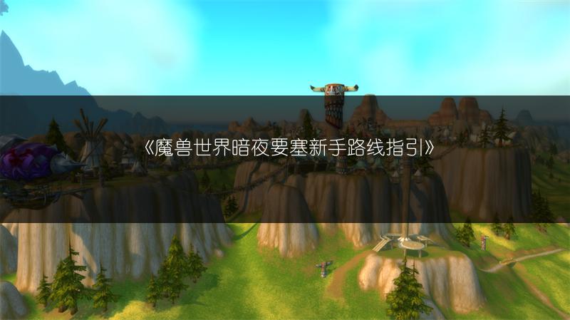 《魔兽世界暗夜要塞新手路线指引》