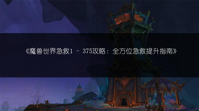 《魔兽世界急救1 - 375攻略：全方位急救提升指南》