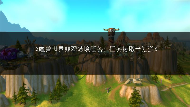 《魔兽世界翡翠梦境任务:任务接取全知道》