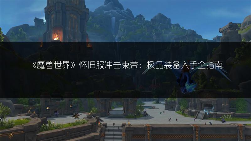 《魔兽世界》怀旧服冲击束带：极品装备入手全指南