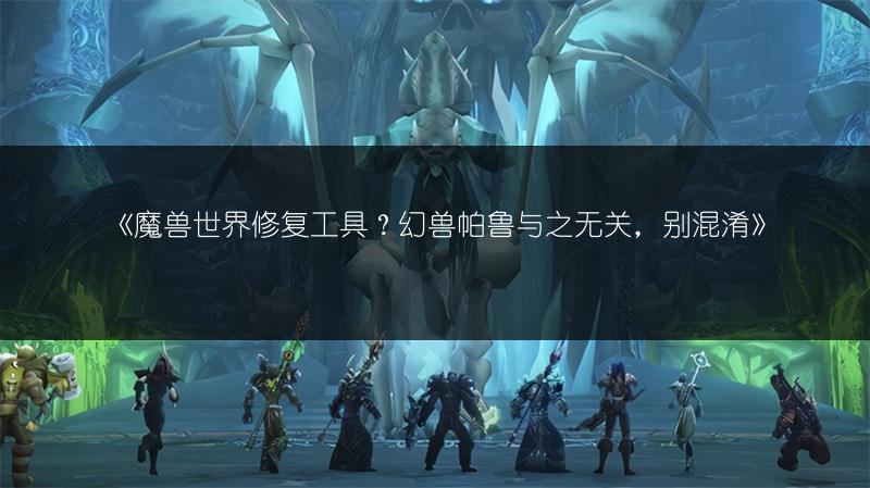 《魔兽世界修复工具？幻兽帕鲁与之无关，别混淆》