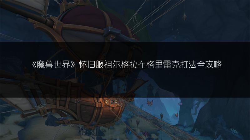《魔兽世界》怀旧服祖尔格拉布格里雷克打法全攻略