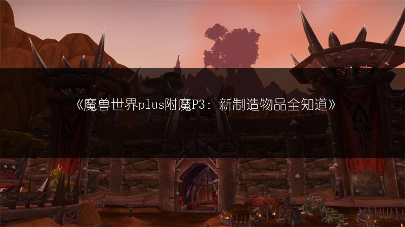 《魔兽世界plus附魔P3：新制造物品全知道》