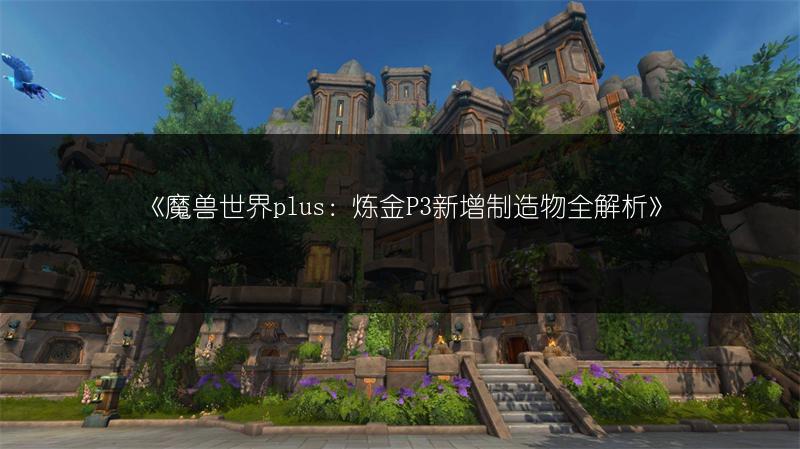 《魔兽世界plus:炼金P3新增制造物全解析》