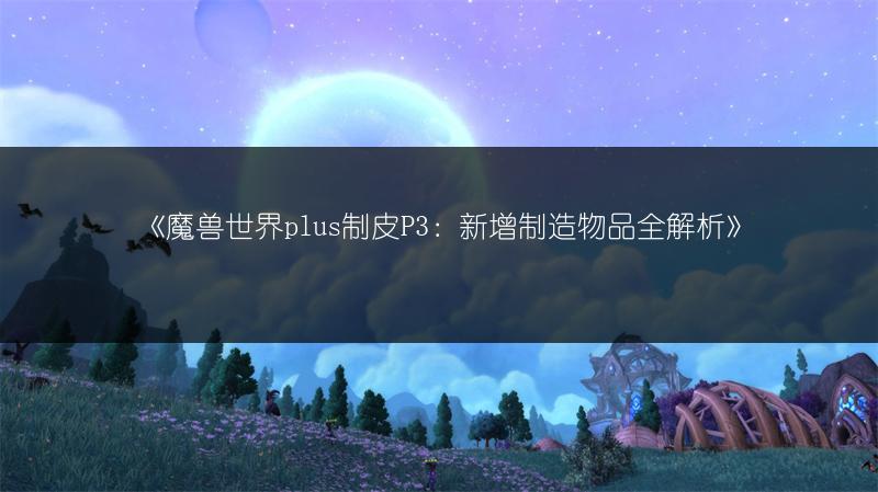 《魔兽世界plus制皮P3:新增制造物品全解析》