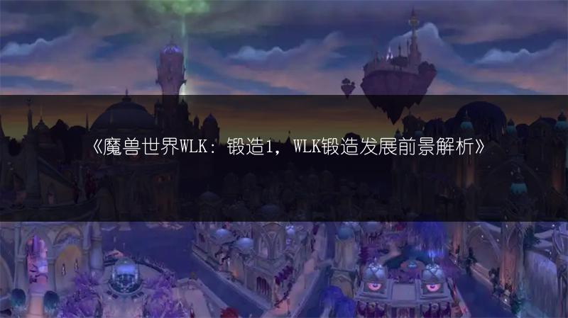 《魔兽世界WLK：锻造1，WLK锻造发展前景解析》