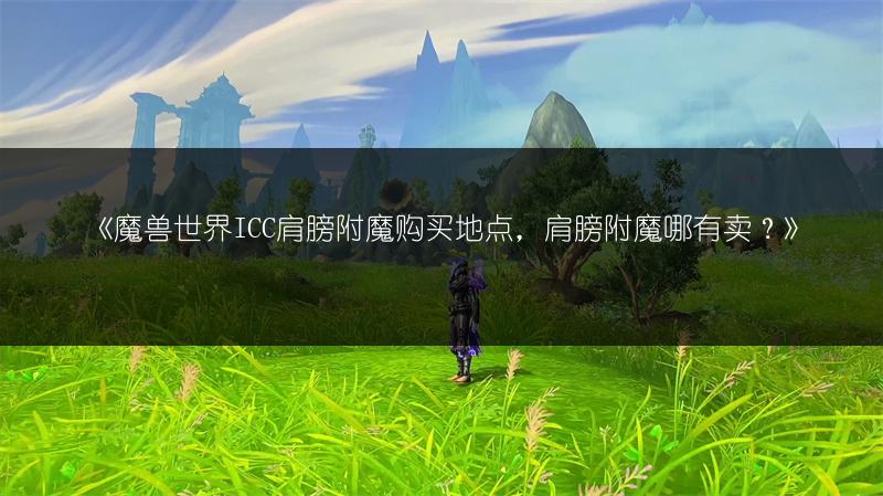 《魔兽世界ICC肩膀附魔购买地点，肩膀附魔哪有卖？》