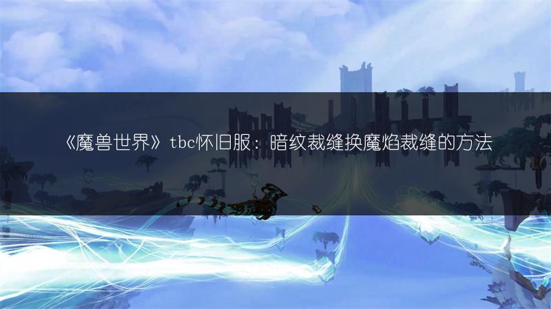 《魔兽世界》tbc怀旧服：暗纹裁缝换魔焰裁缝的方法