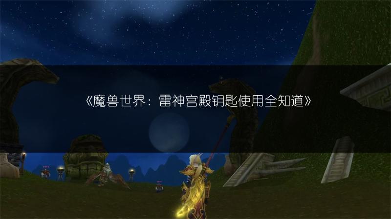 《魔兽世界:雷神宫殿钥匙使用全知道》