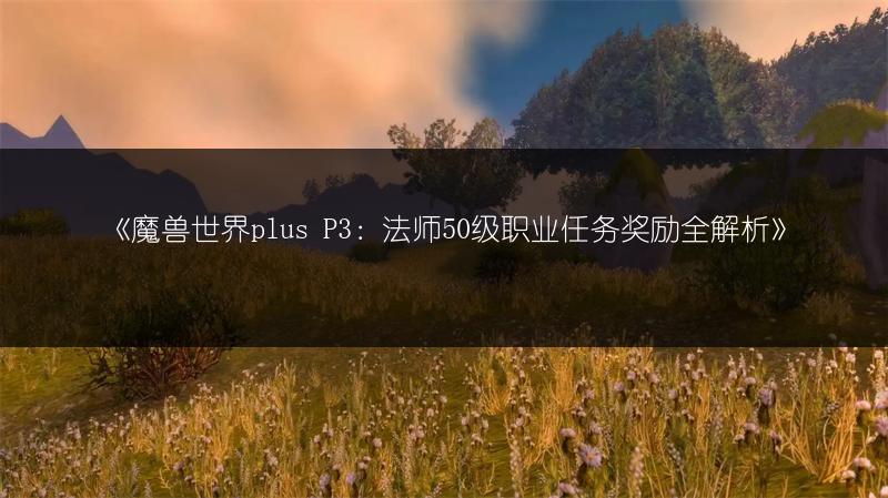 《魔兽世界plus P3:法师50级职业任务奖励全解析》