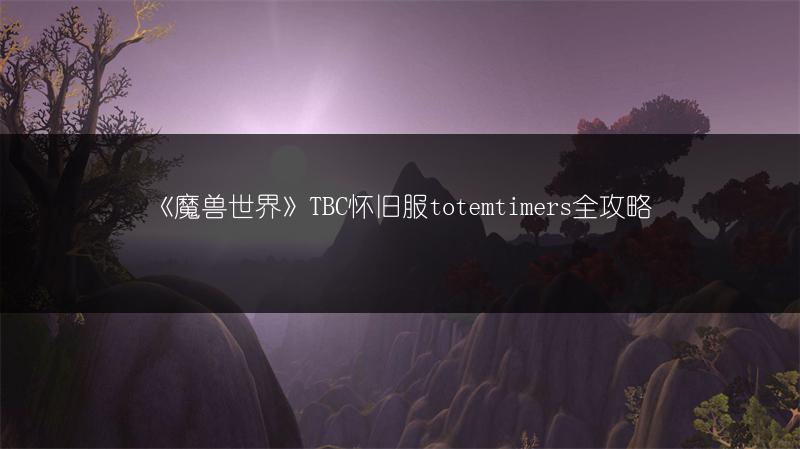 《魔兽世界》TBC怀旧服totemtimers全攻略