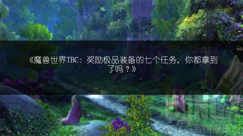 《魔兽世界TBC:奖励极品装备的七个任务,你都拿到了吗?》